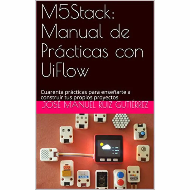 M5Stack: Manual de Prácticas con UiFlow: Cuarenta prácticas para enseñarte a construir tus